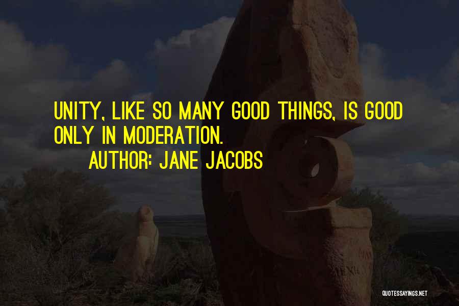 Jane Jacobs Quotes: Unity, Like So Many Good Things, Is Good Only In Moderation.