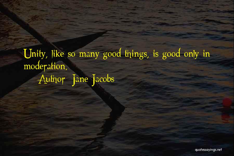 Jane Jacobs Quotes: Unity, Like So Many Good Things, Is Good Only In Moderation.