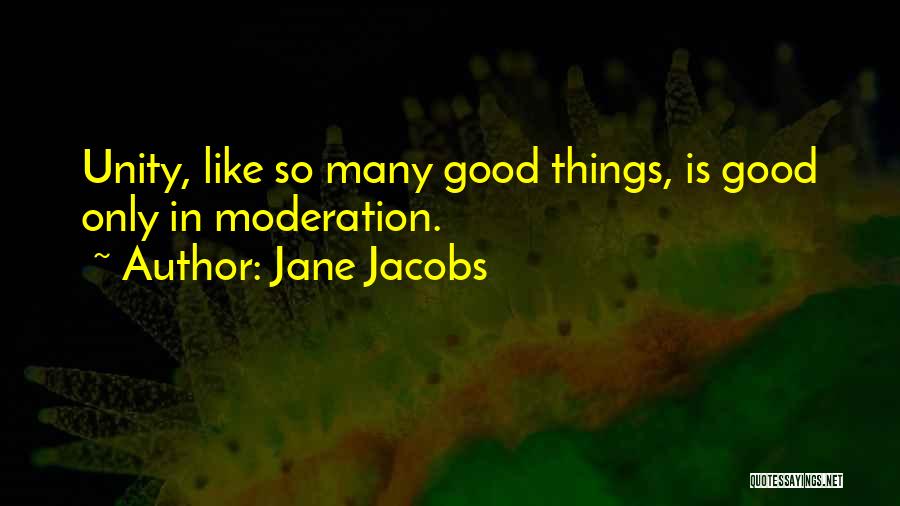 Jane Jacobs Quotes: Unity, Like So Many Good Things, Is Good Only In Moderation.