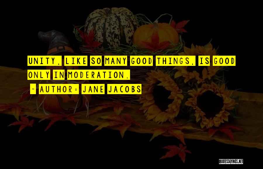 Jane Jacobs Quotes: Unity, Like So Many Good Things, Is Good Only In Moderation.