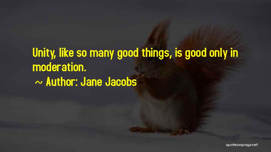 Jane Jacobs Quotes: Unity, Like So Many Good Things, Is Good Only In Moderation.