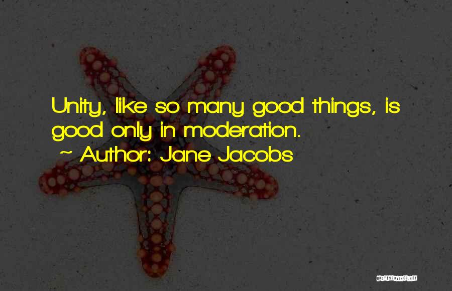 Jane Jacobs Quotes: Unity, Like So Many Good Things, Is Good Only In Moderation.