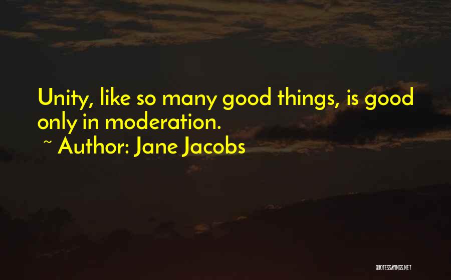 Jane Jacobs Quotes: Unity, Like So Many Good Things, Is Good Only In Moderation.