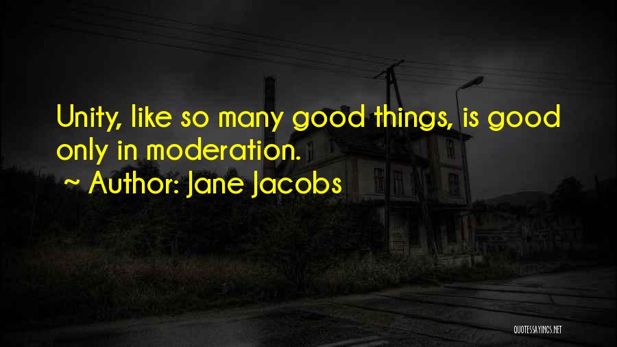 Jane Jacobs Quotes: Unity, Like So Many Good Things, Is Good Only In Moderation.