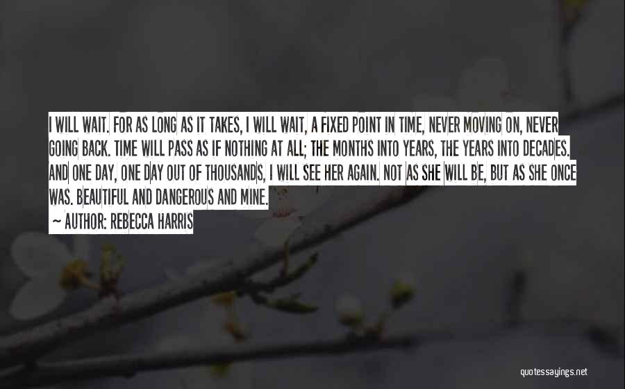 Rebecca Harris Quotes: I Will Wait. For As Long As It Takes, I Will Wait, A Fixed Point In Time, Never Moving On,