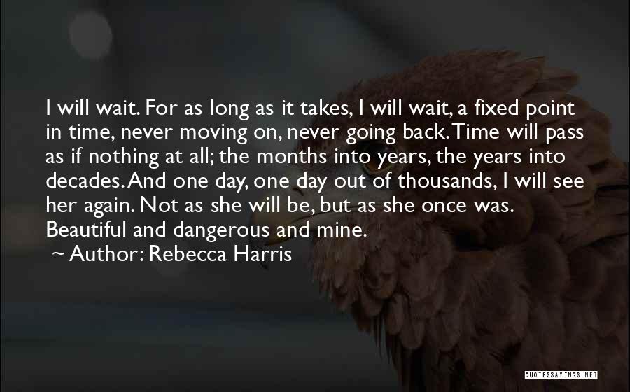 Rebecca Harris Quotes: I Will Wait. For As Long As It Takes, I Will Wait, A Fixed Point In Time, Never Moving On,