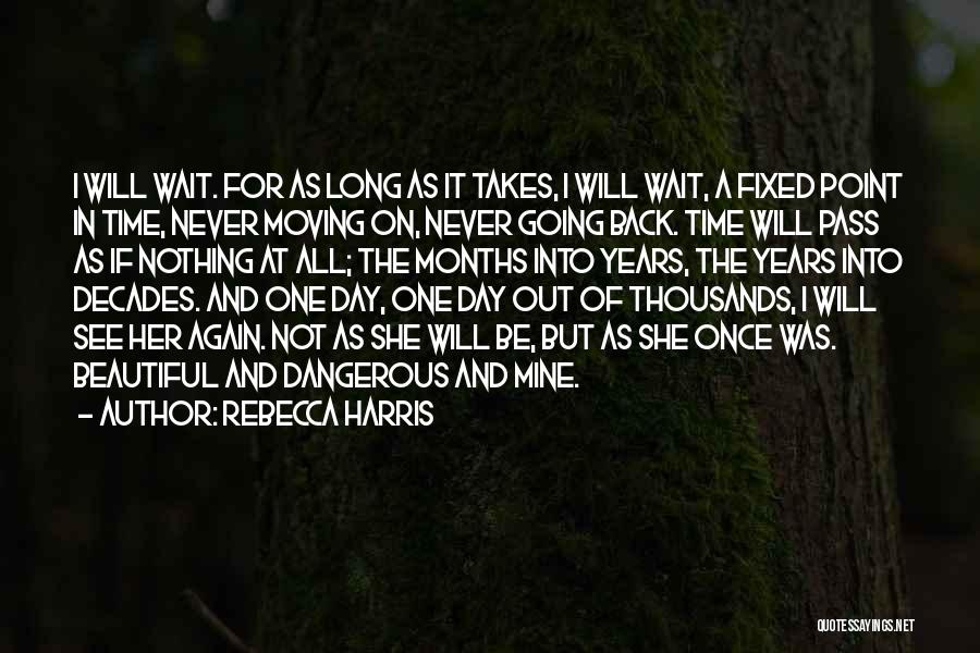 Rebecca Harris Quotes: I Will Wait. For As Long As It Takes, I Will Wait, A Fixed Point In Time, Never Moving On,