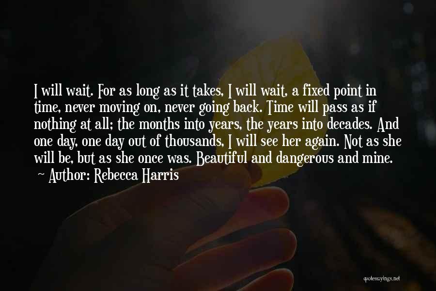 Rebecca Harris Quotes: I Will Wait. For As Long As It Takes, I Will Wait, A Fixed Point In Time, Never Moving On,