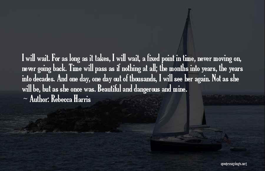 Rebecca Harris Quotes: I Will Wait. For As Long As It Takes, I Will Wait, A Fixed Point In Time, Never Moving On,