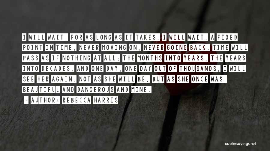 Rebecca Harris Quotes: I Will Wait. For As Long As It Takes, I Will Wait, A Fixed Point In Time, Never Moving On,