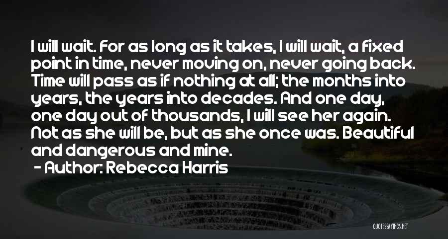 Rebecca Harris Quotes: I Will Wait. For As Long As It Takes, I Will Wait, A Fixed Point In Time, Never Moving On,