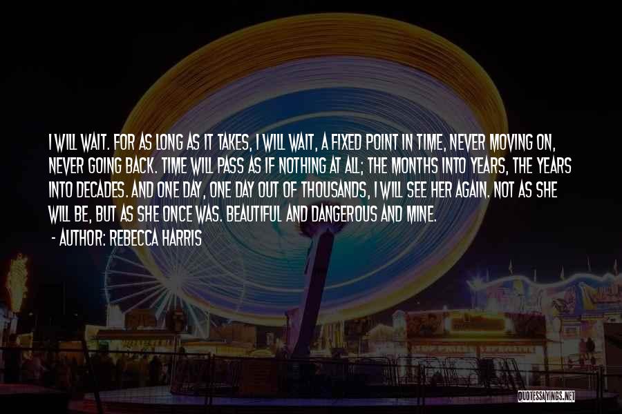 Rebecca Harris Quotes: I Will Wait. For As Long As It Takes, I Will Wait, A Fixed Point In Time, Never Moving On,
