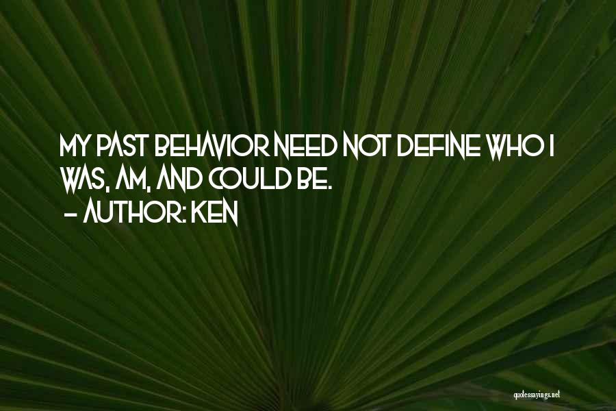 Ken Quotes: My Past Behavior Need Not Define Who I Was, Am, And Could Be.