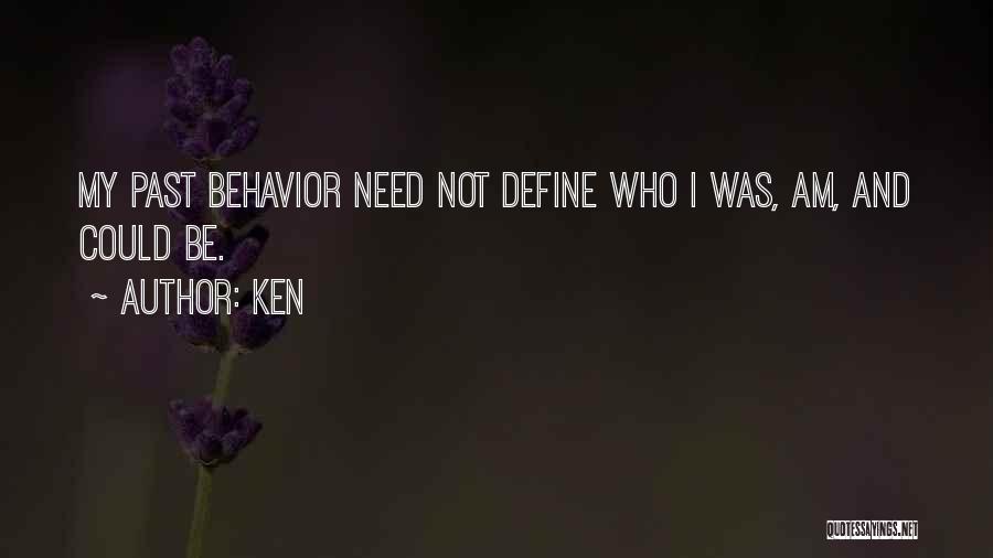 Ken Quotes: My Past Behavior Need Not Define Who I Was, Am, And Could Be.