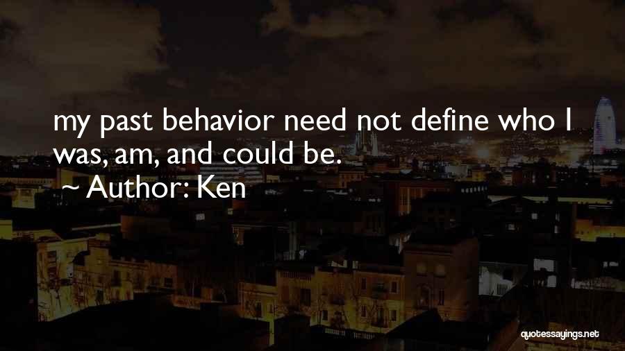 Ken Quotes: My Past Behavior Need Not Define Who I Was, Am, And Could Be.