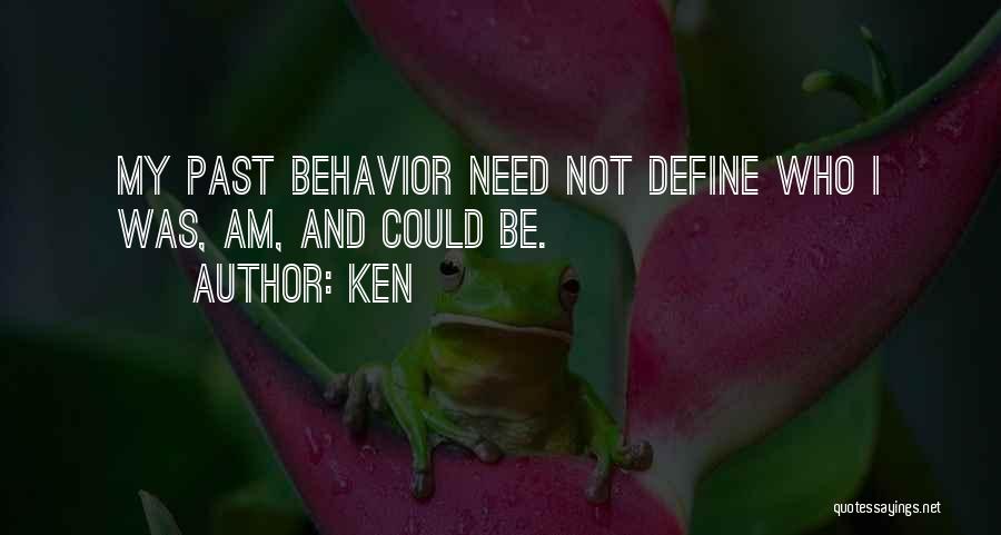 Ken Quotes: My Past Behavior Need Not Define Who I Was, Am, And Could Be.