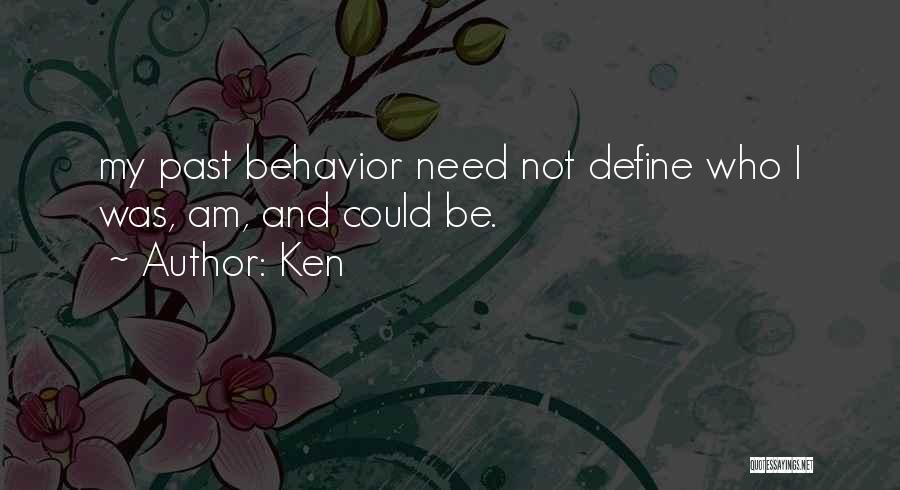 Ken Quotes: My Past Behavior Need Not Define Who I Was, Am, And Could Be.