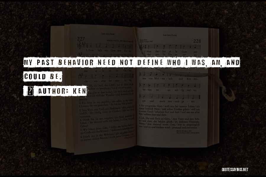 Ken Quotes: My Past Behavior Need Not Define Who I Was, Am, And Could Be.