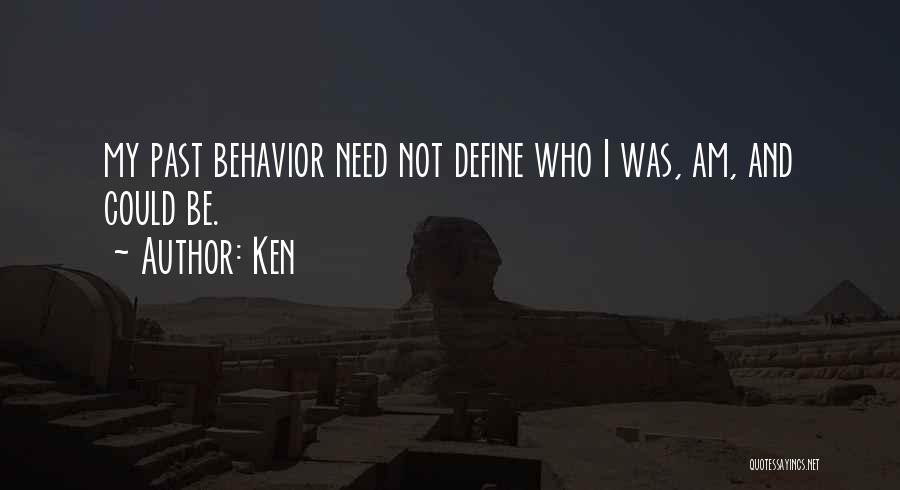 Ken Quotes: My Past Behavior Need Not Define Who I Was, Am, And Could Be.