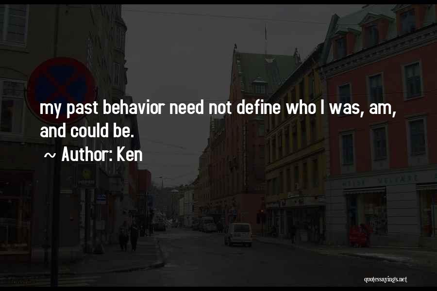 Ken Quotes: My Past Behavior Need Not Define Who I Was, Am, And Could Be.