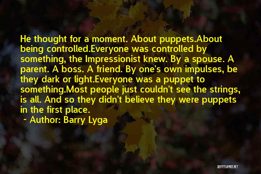 Barry Lyga Quotes: He Thought For A Moment. About Puppets.about Being Controlled.everyone Was Controlled By Something, The Impressionist Knew. By A Spouse. A