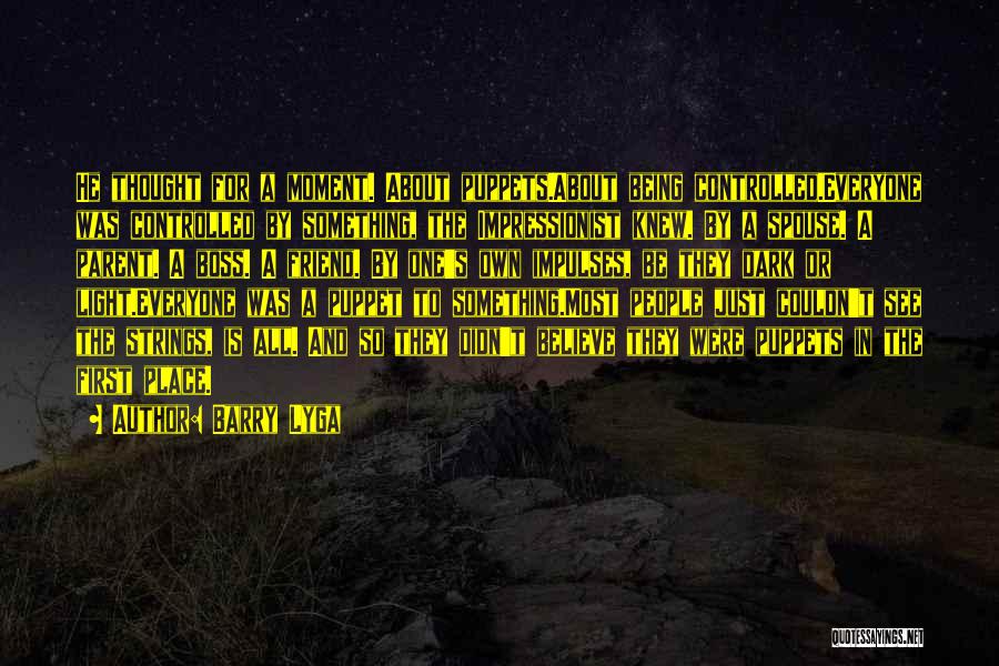 Barry Lyga Quotes: He Thought For A Moment. About Puppets.about Being Controlled.everyone Was Controlled By Something, The Impressionist Knew. By A Spouse. A