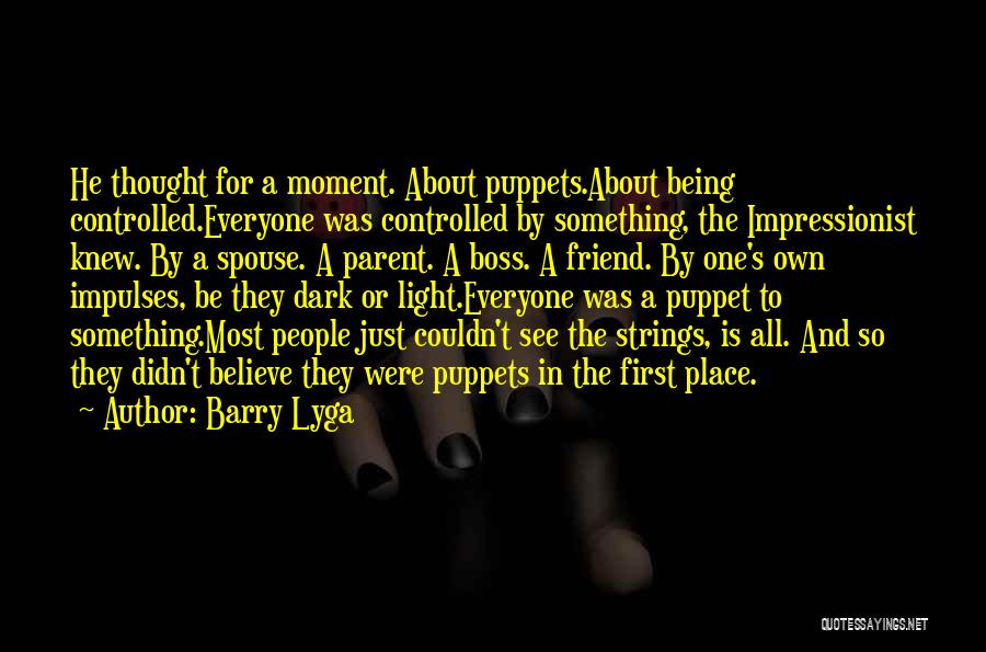 Barry Lyga Quotes: He Thought For A Moment. About Puppets.about Being Controlled.everyone Was Controlled By Something, The Impressionist Knew. By A Spouse. A