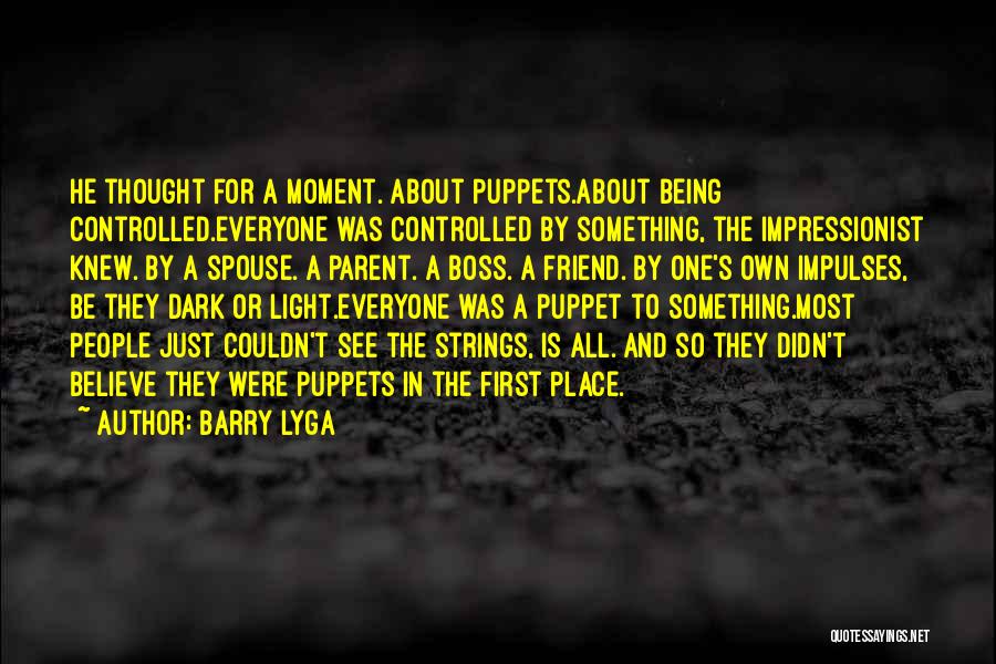 Barry Lyga Quotes: He Thought For A Moment. About Puppets.about Being Controlled.everyone Was Controlled By Something, The Impressionist Knew. By A Spouse. A