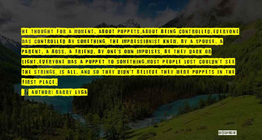 Barry Lyga Quotes: He Thought For A Moment. About Puppets.about Being Controlled.everyone Was Controlled By Something, The Impressionist Knew. By A Spouse. A