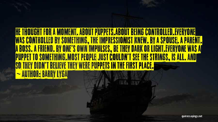 Barry Lyga Quotes: He Thought For A Moment. About Puppets.about Being Controlled.everyone Was Controlled By Something, The Impressionist Knew. By A Spouse. A