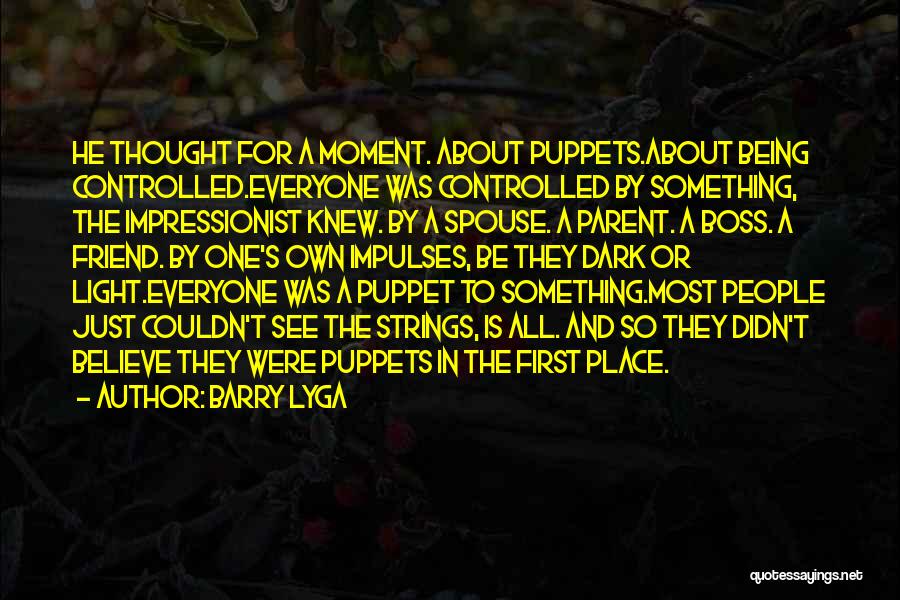 Barry Lyga Quotes: He Thought For A Moment. About Puppets.about Being Controlled.everyone Was Controlled By Something, The Impressionist Knew. By A Spouse. A