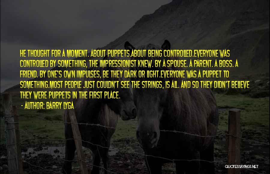 Barry Lyga Quotes: He Thought For A Moment. About Puppets.about Being Controlled.everyone Was Controlled By Something, The Impressionist Knew. By A Spouse. A