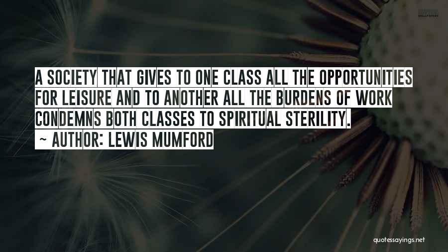 Lewis Mumford Quotes: A Society That Gives To One Class All The Opportunities For Leisure And To Another All The Burdens Of Work
