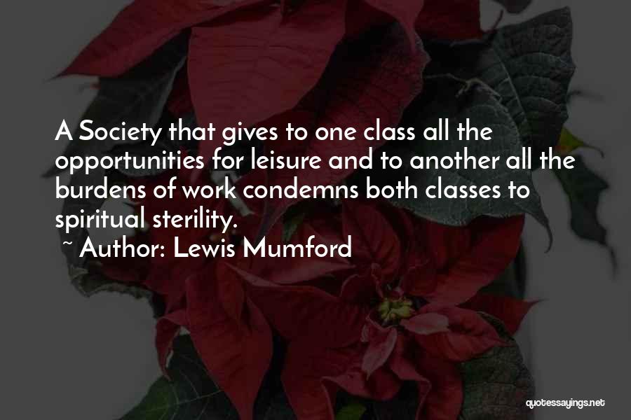 Lewis Mumford Quotes: A Society That Gives To One Class All The Opportunities For Leisure And To Another All The Burdens Of Work