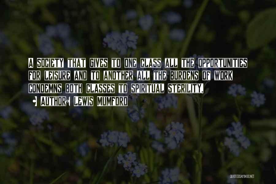 Lewis Mumford Quotes: A Society That Gives To One Class All The Opportunities For Leisure And To Another All The Burdens Of Work