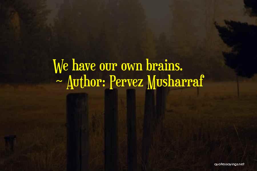 Pervez Musharraf Quotes: We Have Our Own Brains.