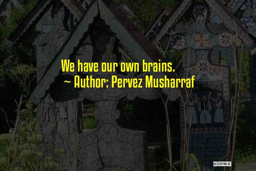 Pervez Musharraf Quotes: We Have Our Own Brains.