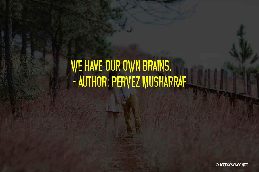 Pervez Musharraf Quotes: We Have Our Own Brains.