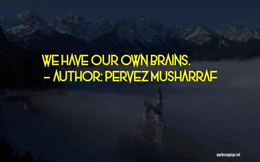 Pervez Musharraf Quotes: We Have Our Own Brains.