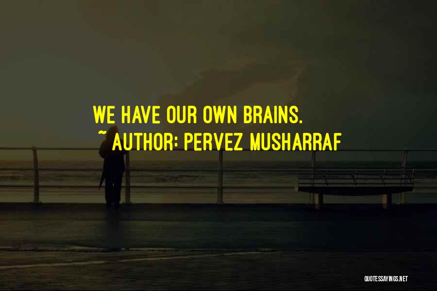 Pervez Musharraf Quotes: We Have Our Own Brains.
