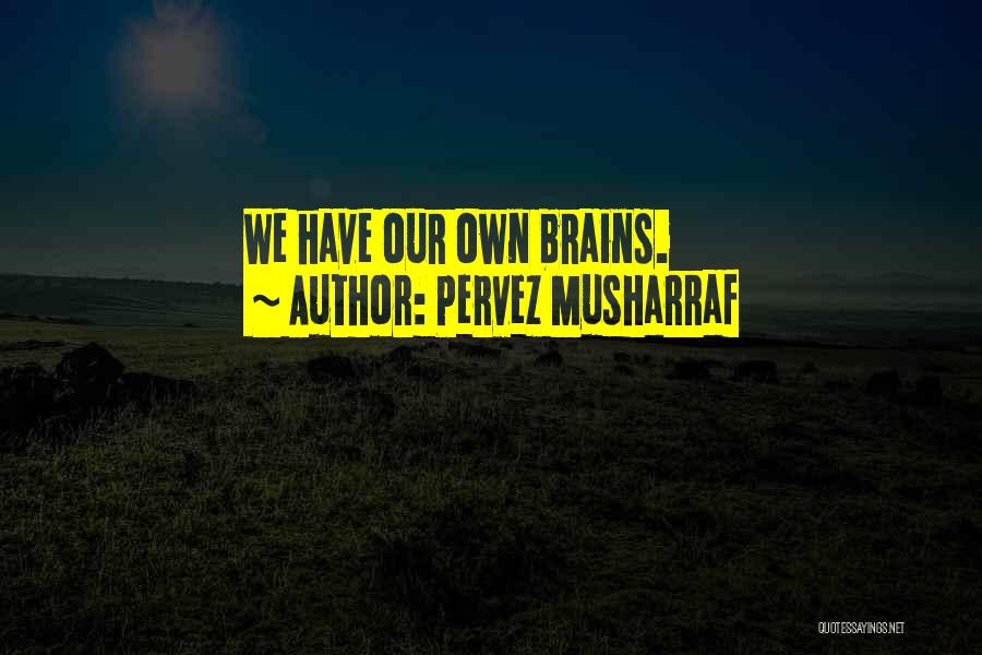 Pervez Musharraf Quotes: We Have Our Own Brains.