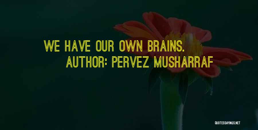 Pervez Musharraf Quotes: We Have Our Own Brains.