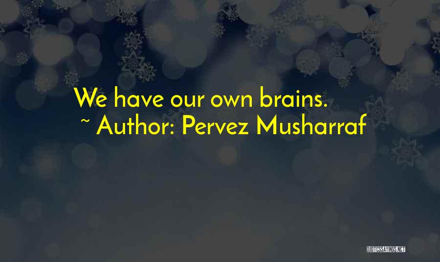 Pervez Musharraf Quotes: We Have Our Own Brains.