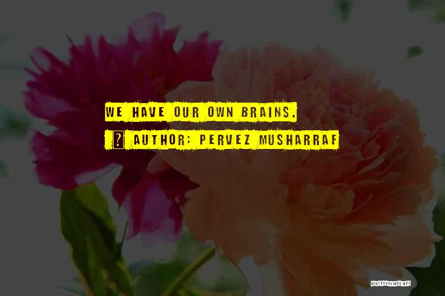 Pervez Musharraf Quotes: We Have Our Own Brains.