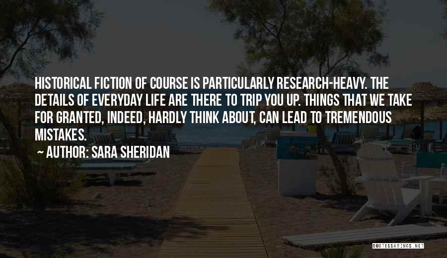 Sara Sheridan Quotes: Historical Fiction Of Course Is Particularly Research-heavy. The Details Of Everyday Life Are There To Trip You Up. Things That