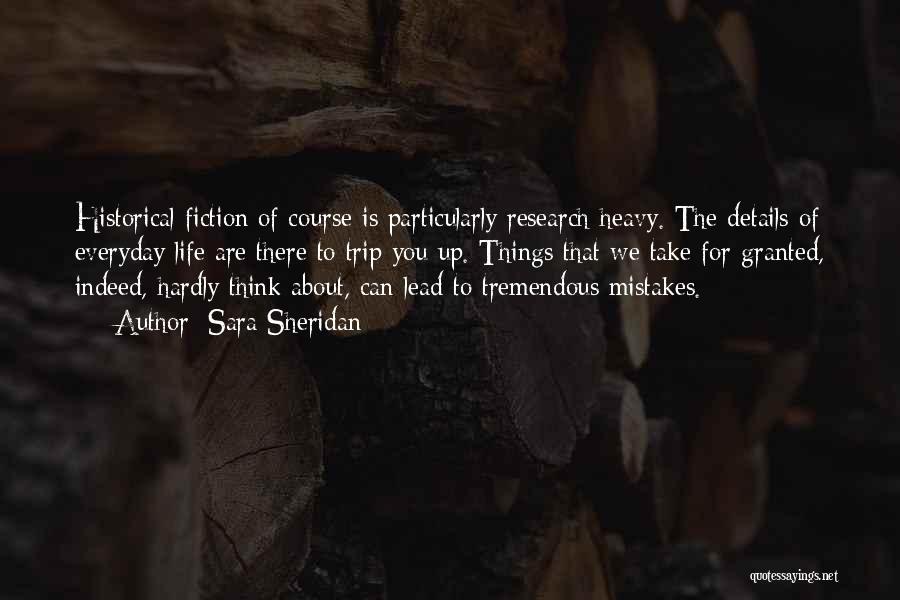 Sara Sheridan Quotes: Historical Fiction Of Course Is Particularly Research-heavy. The Details Of Everyday Life Are There To Trip You Up. Things That