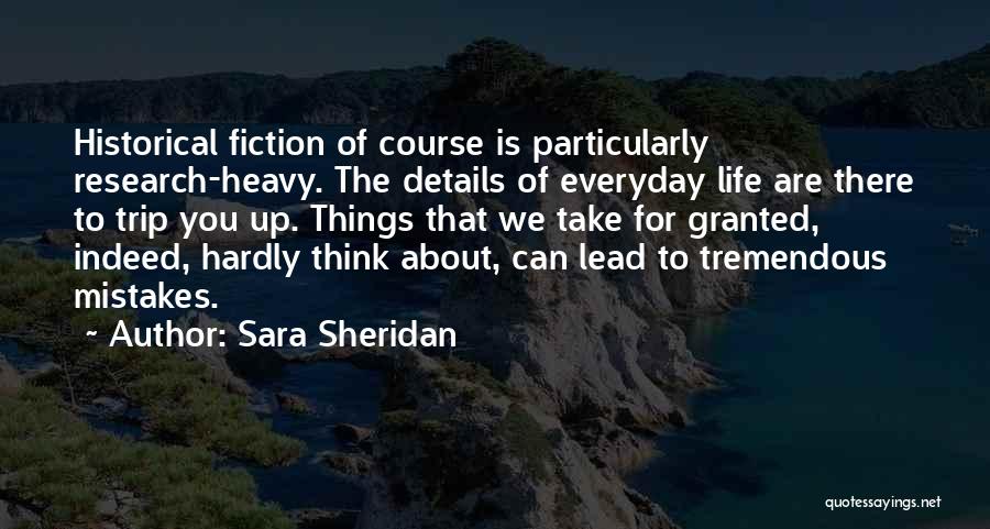 Sara Sheridan Quotes: Historical Fiction Of Course Is Particularly Research-heavy. The Details Of Everyday Life Are There To Trip You Up. Things That