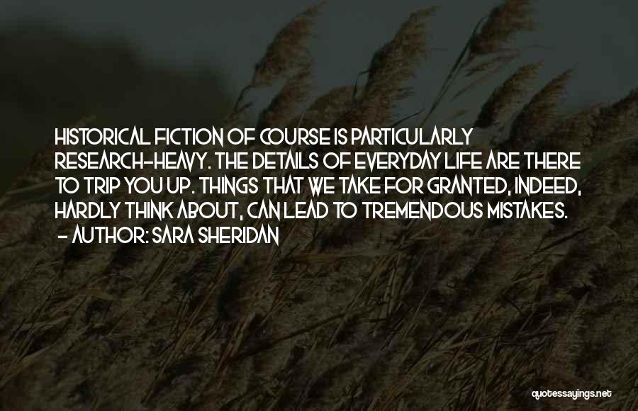 Sara Sheridan Quotes: Historical Fiction Of Course Is Particularly Research-heavy. The Details Of Everyday Life Are There To Trip You Up. Things That