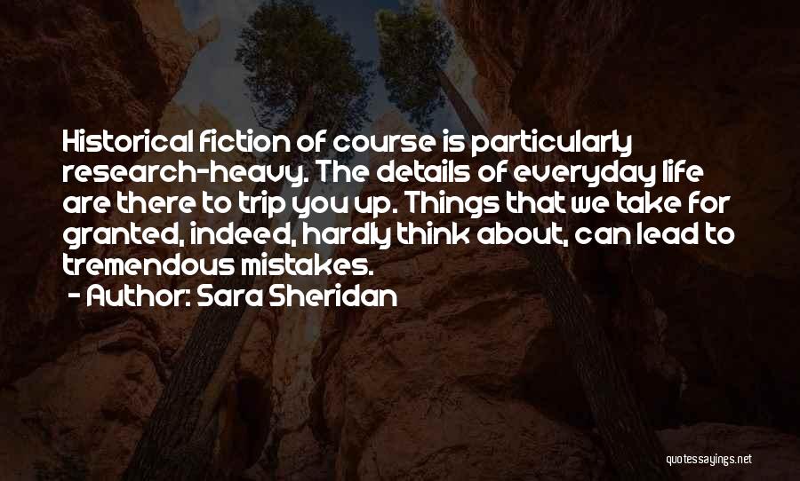 Sara Sheridan Quotes: Historical Fiction Of Course Is Particularly Research-heavy. The Details Of Everyday Life Are There To Trip You Up. Things That