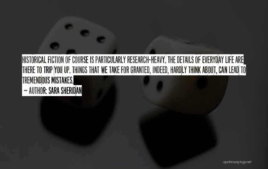 Sara Sheridan Quotes: Historical Fiction Of Course Is Particularly Research-heavy. The Details Of Everyday Life Are There To Trip You Up. Things That